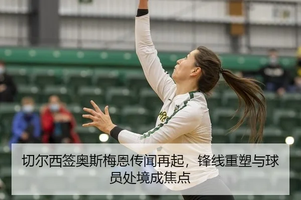 切尔西签奥斯梅恩传闻再起，锋线重塑与球员处境成焦点
